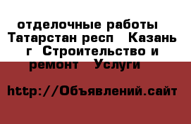 отделочные работы - Татарстан респ., Казань г. Строительство и ремонт » Услуги   